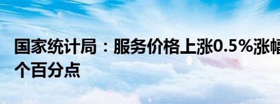 国家统计局：服务价格上涨0.5%涨幅回落0.1个百分点