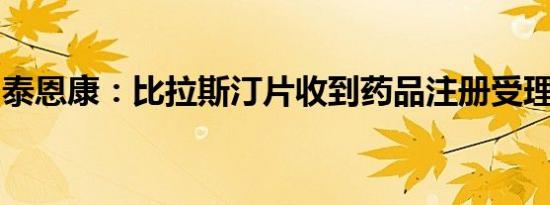 泰恩康：比拉斯汀片收到药品注册受理通知书
