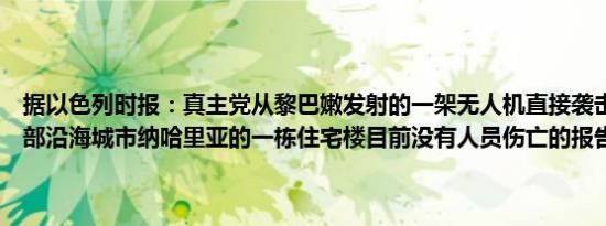 据以色列时报：真主党从黎巴嫩发射的一架无人机直接袭击了以色列北部沿海城市纳哈里亚的一栋住宅楼目前没有人员伤亡的报告