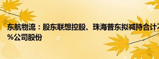 东航物流：股东联想控股、珠海普东拟减持合计不超过2.99%公司股份