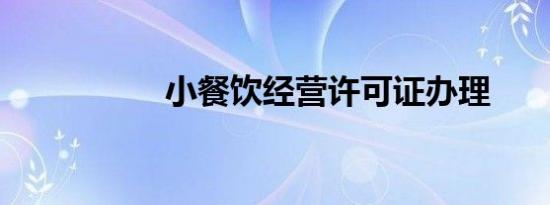 小餐饮经营许可证办理