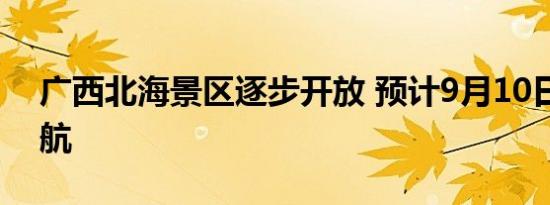 广西北海景区逐步开放 预计9月10日全面复航