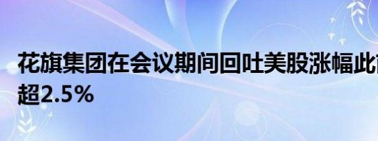 花旗集团在会议期间回吐美股涨幅此前一度涨超2.5%