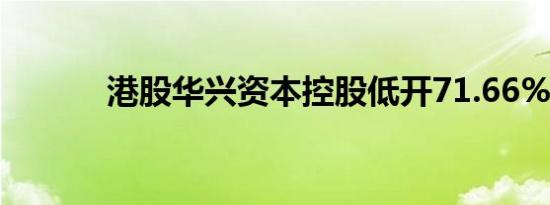 港股华兴资本控股低开71.66%