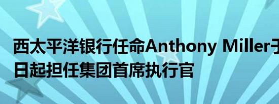 西太平洋银行任命Anthony Miller于12月16日起担任集团首席执行官