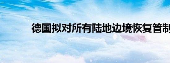 德国拟对所有陆地边境恢复管制