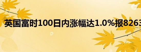 英国富时100日内涨幅达1.0%报8263.43点