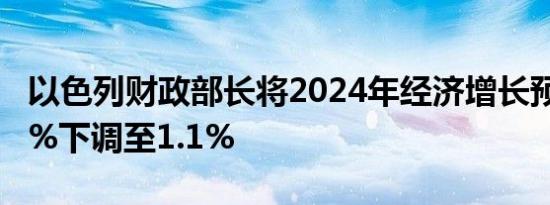 以色列财政部长将2024年经济增长预期从1.9%下调至1.1%