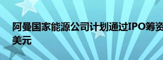 阿曼国家能源公司计划通过IPO筹资约20亿美元