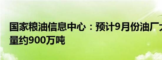国家粮油信息中心：预计9月份油厂大豆压榨量约900万吨