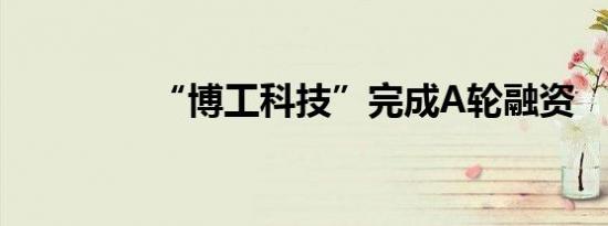 “博工科技”完成A轮融资