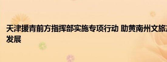 天津援青前方指挥部实施专项行动 助黄南州文旅产业高质量发展