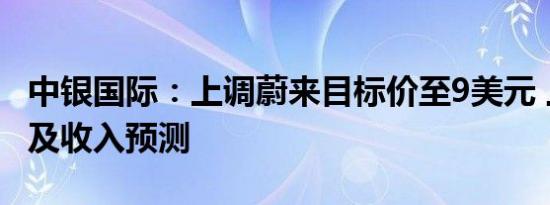 中银国际：上调蔚来目标价至9美元 上调销量及收入预测