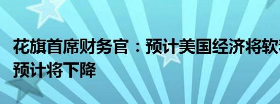 花旗首席财务官：预计美国经济将软着陆利率预计将下降