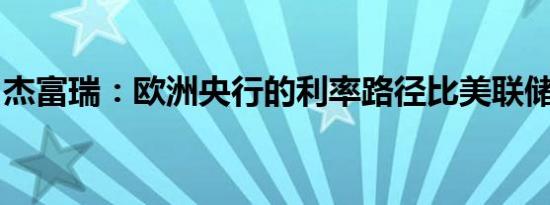 杰富瑞：欧洲央行的利率路径比美联储更清晰