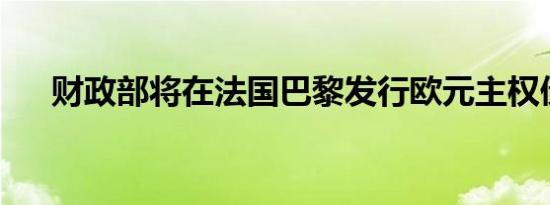 财政部将在法国巴黎发行欧元主权债券
