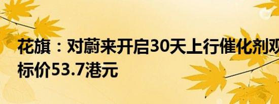 花旗：对蔚来开启30天上行催化剂观察期 目标价53.7港元