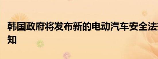 韩国政府将发布新的电动汽车安全法规立法通知