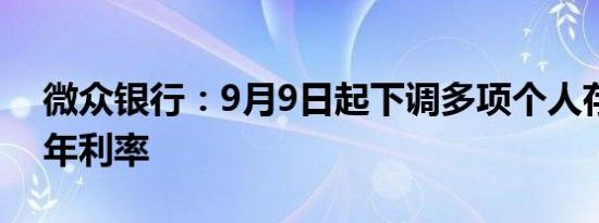 微众银行：9月9日起下调多项个人存款产品年利率