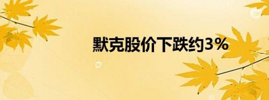 默克股价下跌约3%