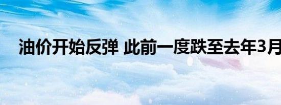 油价开始反弹 此前一度跌至去年3月低位