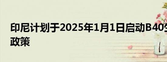 印尼计划于2025年1月1日启动B40生物柴油政策