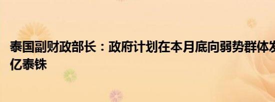 泰国副财政部长：政府计划在本月底向弱势群体发放约1450亿泰铢