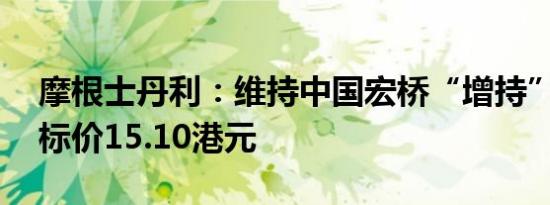 摩根士丹利：维持中国宏桥“增持”评级 目标价15.10港元