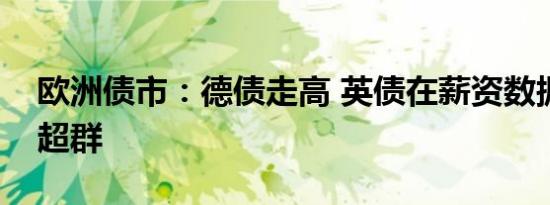 欧洲债市：德债走高 英债在薪资数据前表现超群