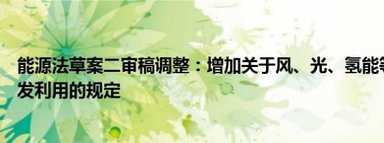 能源法草案二审稿调整：增加关于风、光、氢能等新能源开发利用的规定
