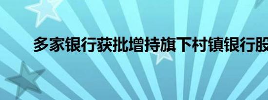 多家银行获批增持旗下村镇银行股份