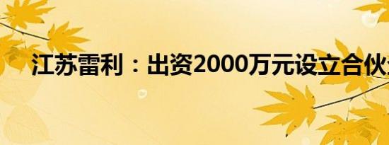 江苏雷利：出资2000万元设立合伙企业