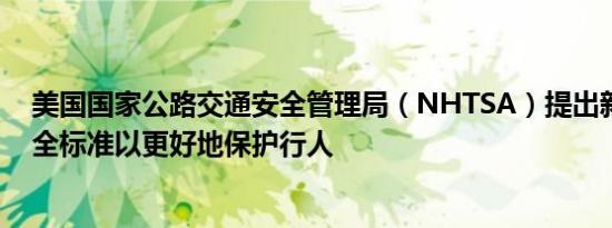 美国国家公路交通安全管理局（NHTSA）提出新的车辆安全标准以更好地保护行人