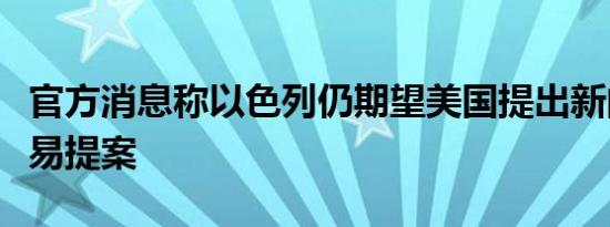 官方消息称以色列仍期望美国提出新的人质交易提案