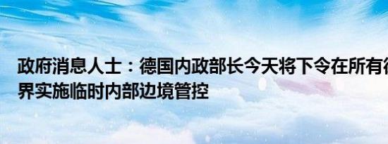 政府消息人士：德国内政部长今天将下令在所有德国陆地边界实施临时内部边境管控