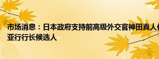 市场消息：日本政府支持前高级外交官神田真人作为下一任亚行行长候选人