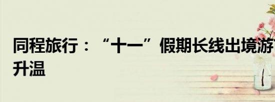 同程旅行：“十一”假期长线出境游市场持续升温