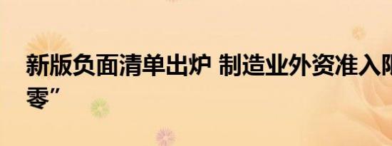 新版负面清单出炉 制造业外资准入限制“清零”