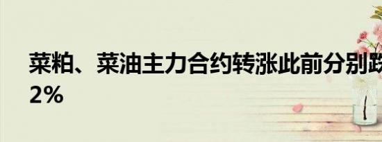 菜粕、菜油主力合约转涨此前分别跌超4%、2%