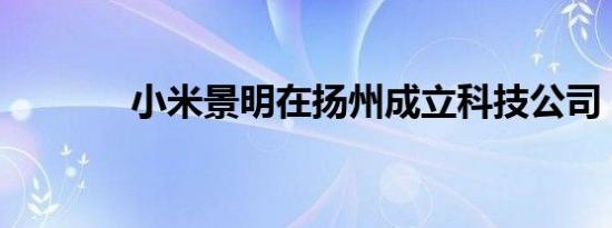 小米景明在扬州成立科技公司