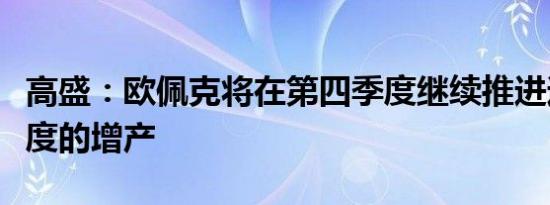 高盛：欧佩克将在第四季度继续推进逐步和适度的增产