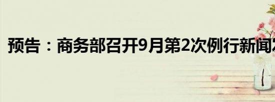 预告：商务部召开9月第2次例行新闻发布会