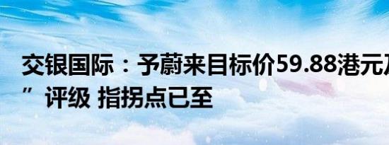 交银国际：予蔚来目标价59.88港元及“买入”评级 指拐点已至