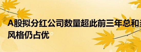 A股拟分红公司数量超此前三年总和当前红利风格仍占优
