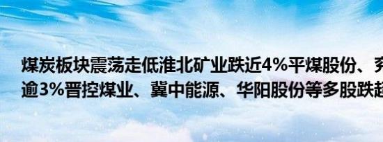 煤炭板块震荡走低淮北矿业跌近4%平煤股份、兖矿能源跌逾3%晋控煤业、冀中能源、华阳股份等多股跌超2%