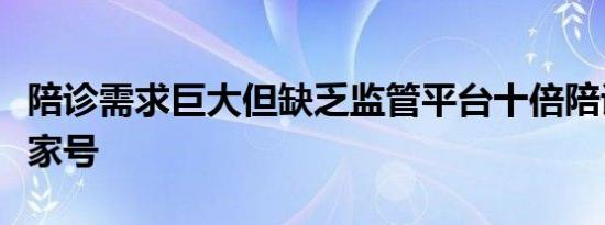陪诊需求巨大但缺乏监管平台十倍陪诊费卖专家号