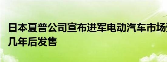 日本夏普公司宣布进军电动汽车市场预计将在几年后发售