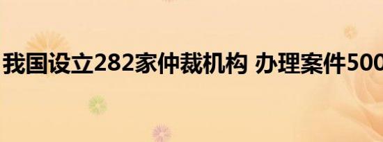 我国设立282家仲裁机构 办理案件500多万件