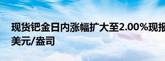 现货钯金日内涨幅扩大至2.00%现报933.23美元/盎司