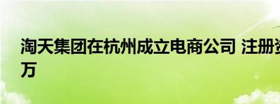 淘天集团在杭州成立电商公司 注册资本500万